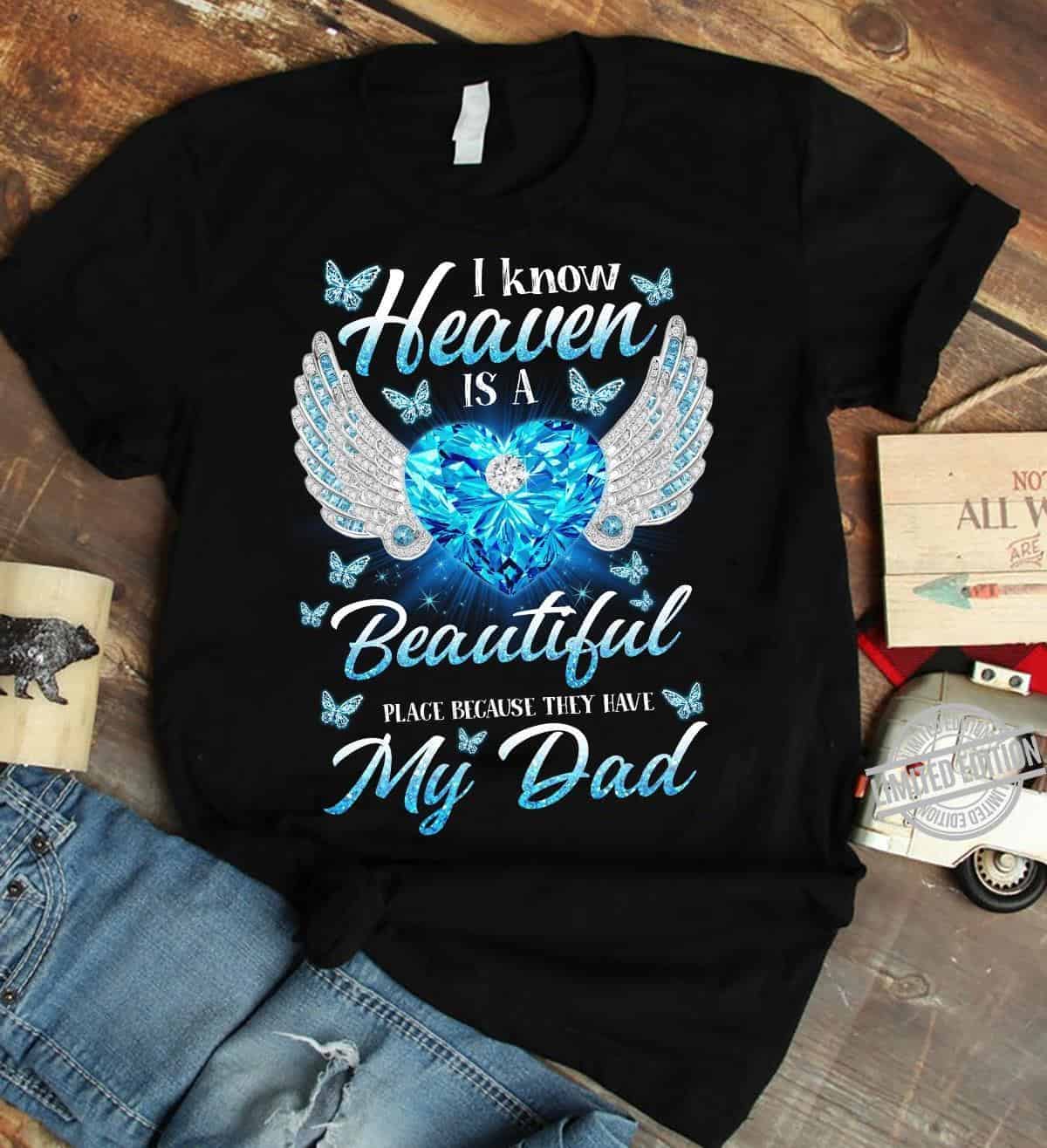 I Know Heaven Is A Beautiful Place Because They Have My Dad Shirt I Know Heaven Is A Beautiful Place Because They Have My Dad Shirt