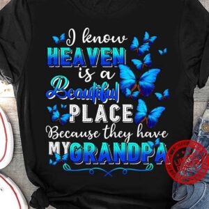 I Know Heaven Is A Beautiful Place Because They Have My Grandpa Shirt