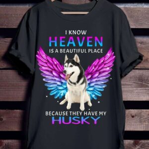 I Know Heaven Is A Beautiful Place Because They Have My Husky Shirt