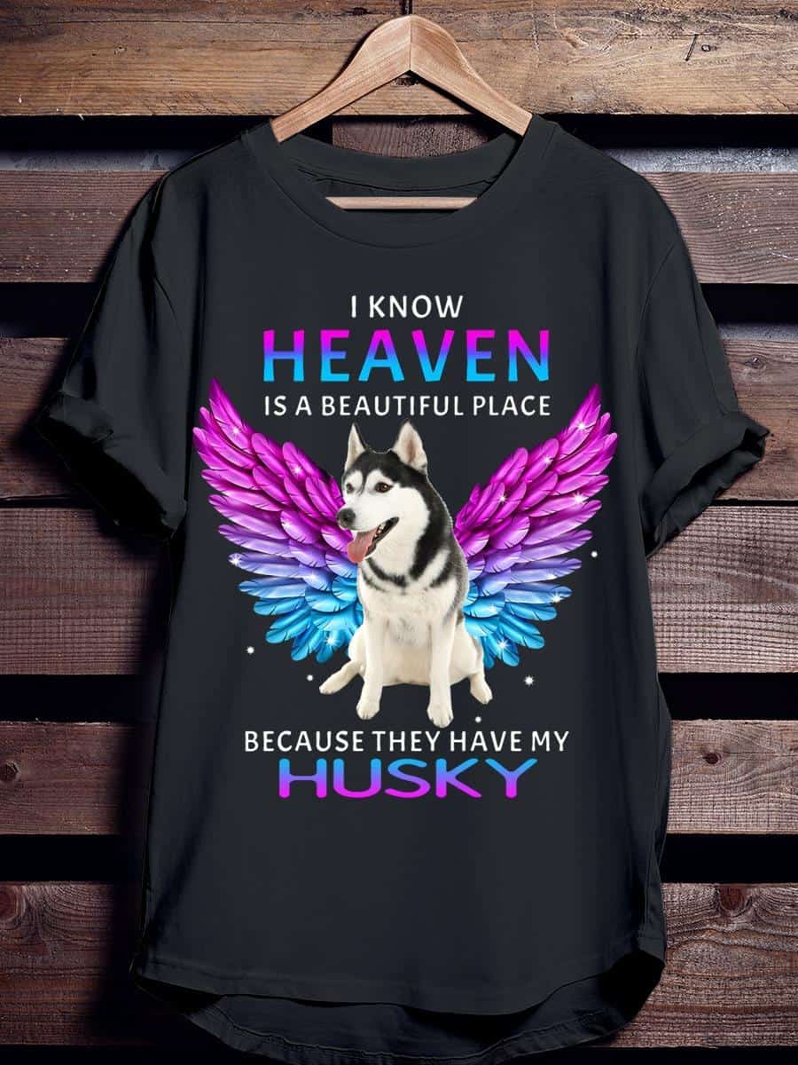 I Know Heaven Is A Beautiful Place Because They Have My Husky Shirt