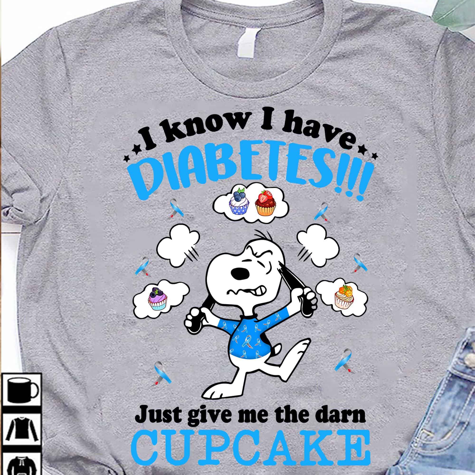 I Know I Have Diabetes Just Give Me The Darn Cupcake Shirt I Know I Have Diabetes Just Give Me The Darn Cupcake Shirt