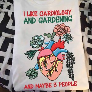 I Like Cardiology And Gardening And Maybe 3 People Shirt