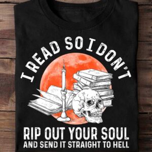 I Read So I Don’T Rip Out Your Soul And Send It Straight To Hell Shirt