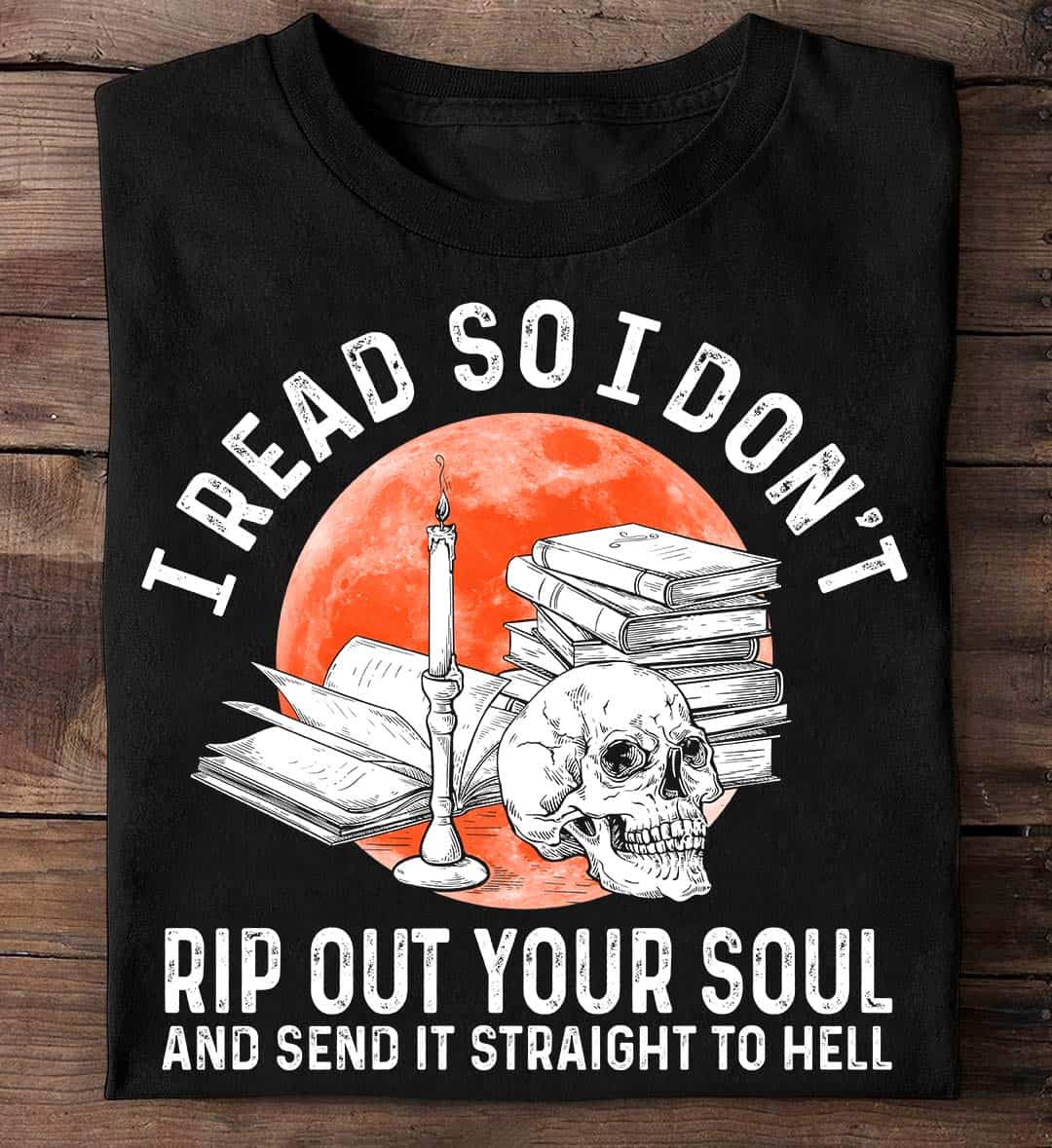 I Read So I Don’T Rip Out Your Soul And Send It Straight To Hell Shirt I Read So I Don’T Rip Out Your Soul And Send It Straight To Hell Shirt