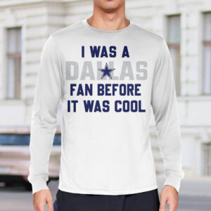 I Was A Cowboys Fan Before It Was Cool Shirt 3 I Was A Dallas Cowboys Fan Before It Was Cool Shirt