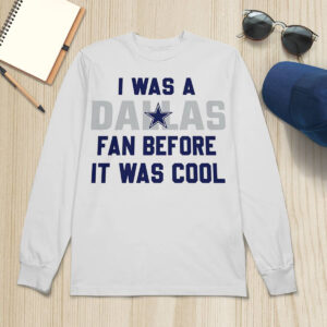 I Was A Cowboys Fan Before It Was Cool Shirt 2 I Was A Dallas Cowboys Fan Before It Was Cool Shirt