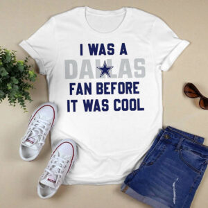 I Was A Dallas Cowboys Fan Before It Was Cool Shirt