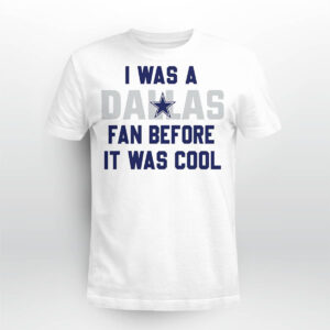 I Was A Cowboys Fan Before It Was Cool Shirt 1 I Was A Dallas Cowboys Fan Before It Was Cool Shirt