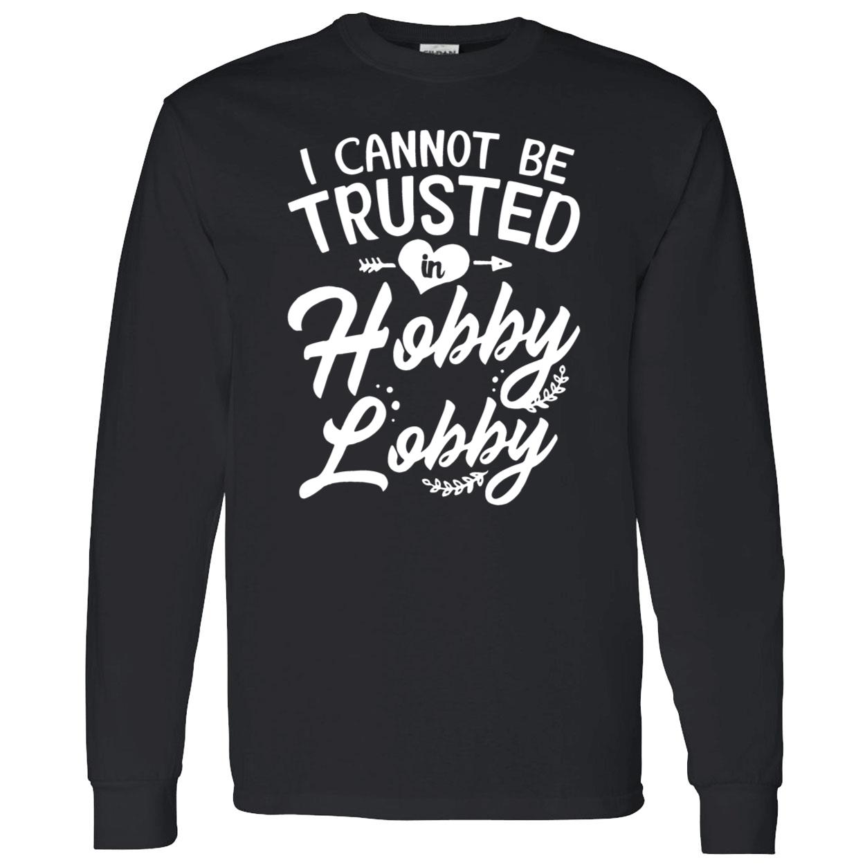 I Cannot Be Trusted In Hobby Lobby Shirt I Cannot Be Trusted In Hobby Lobby Shirt