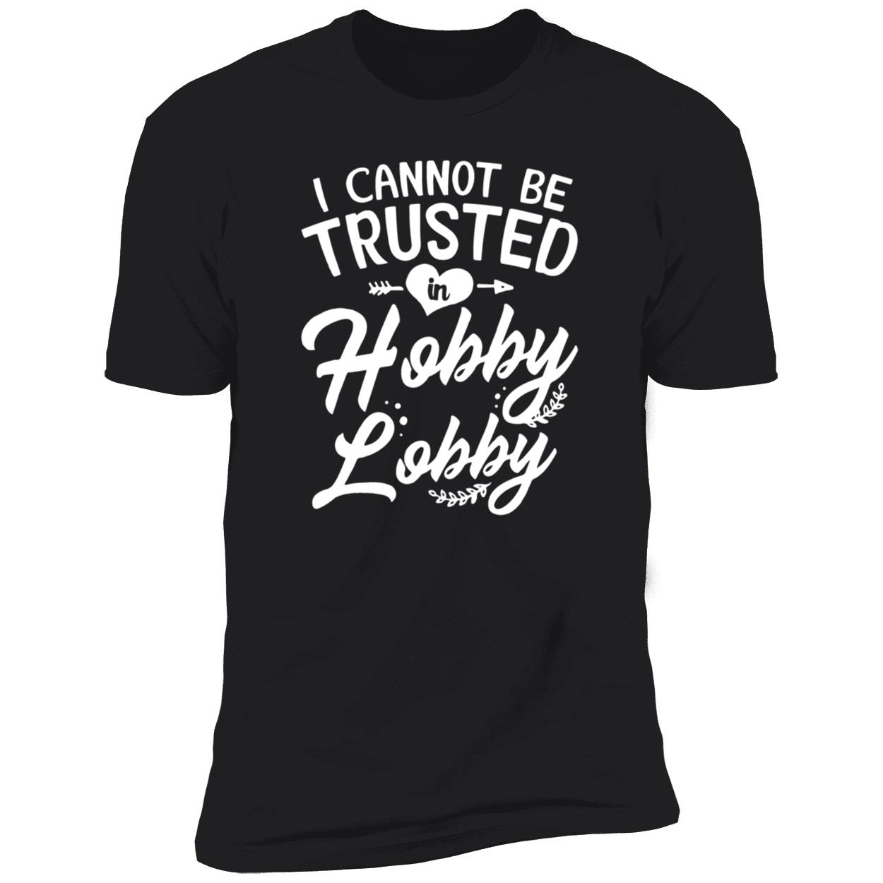 I Cannot Be Trusted In Hobby Lobby Shirt I Cannot Be Trusted In Hobby Lobby Shirt