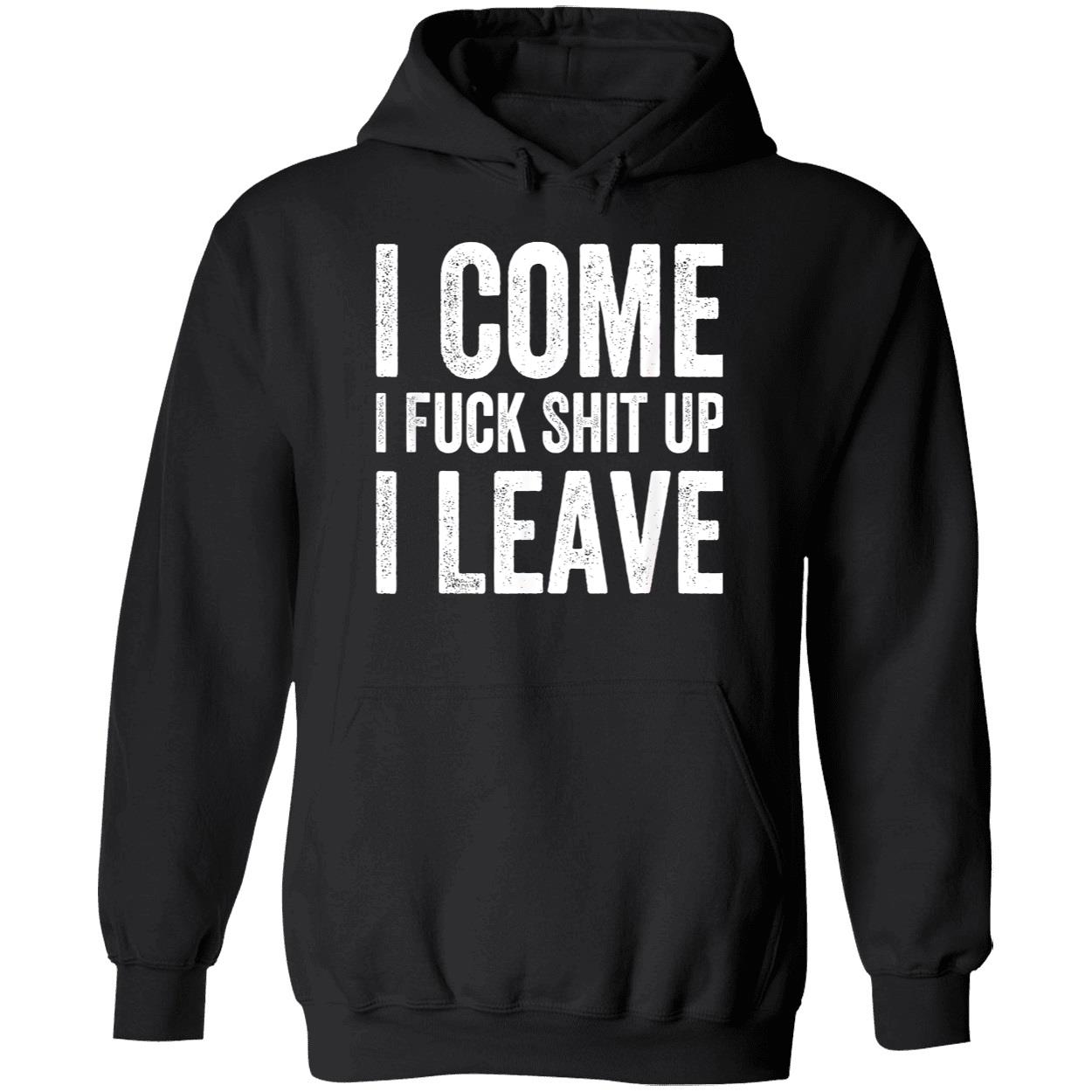 I Come I F*Ck Sh*T Up I Leave Shirt I Come I F*Ck Sh*T Up I Leave Shirt