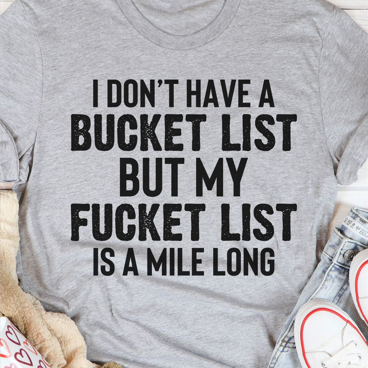 I Dont Have A Bucket List But My Fucket List Is A Mile Long Shirt I Dont Have A Bucket List But My Fucket List Is A Mile Long Shirt
