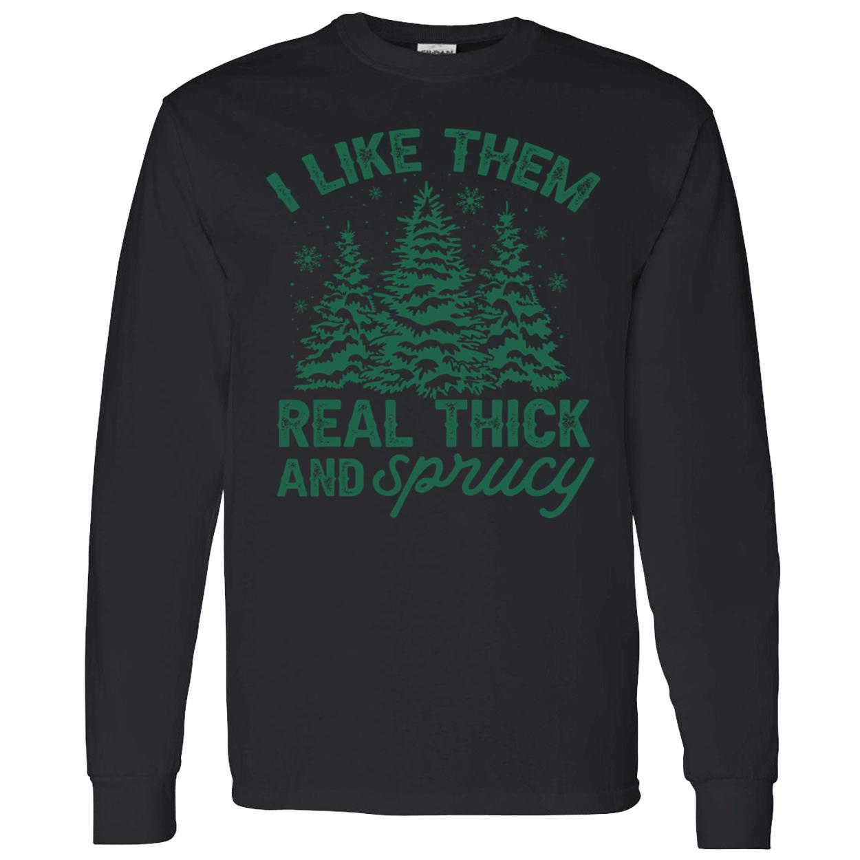 I Like Them Real Thick And Sprucy Shirt I Like Them Real Thick And Sprucy Shirt