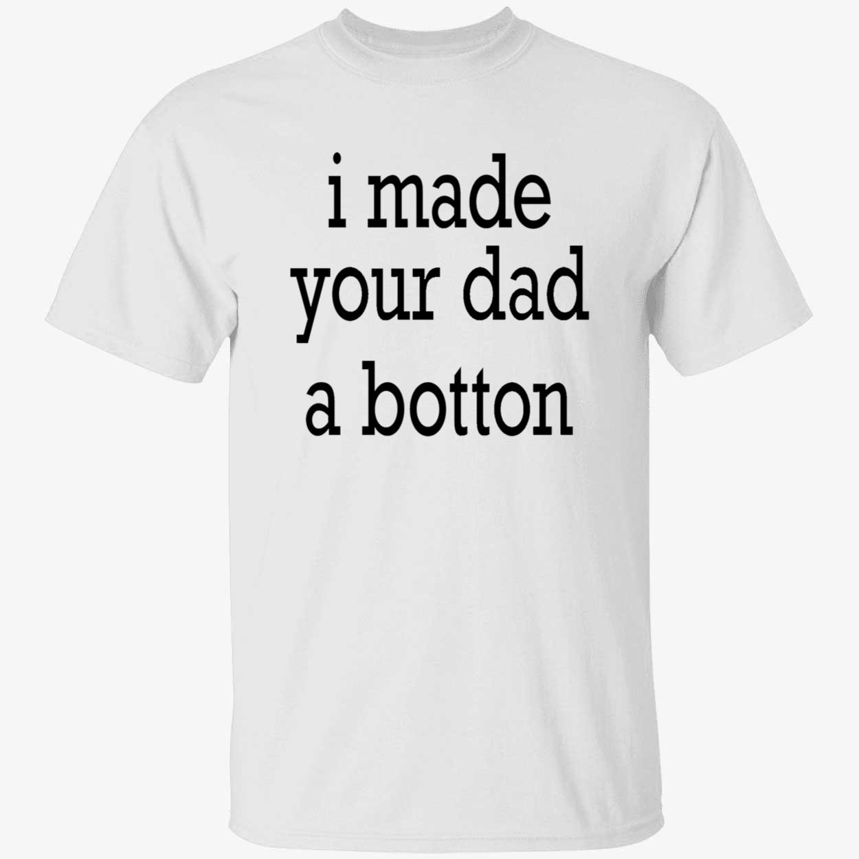 I Made Your Dad A Bottom Shirt