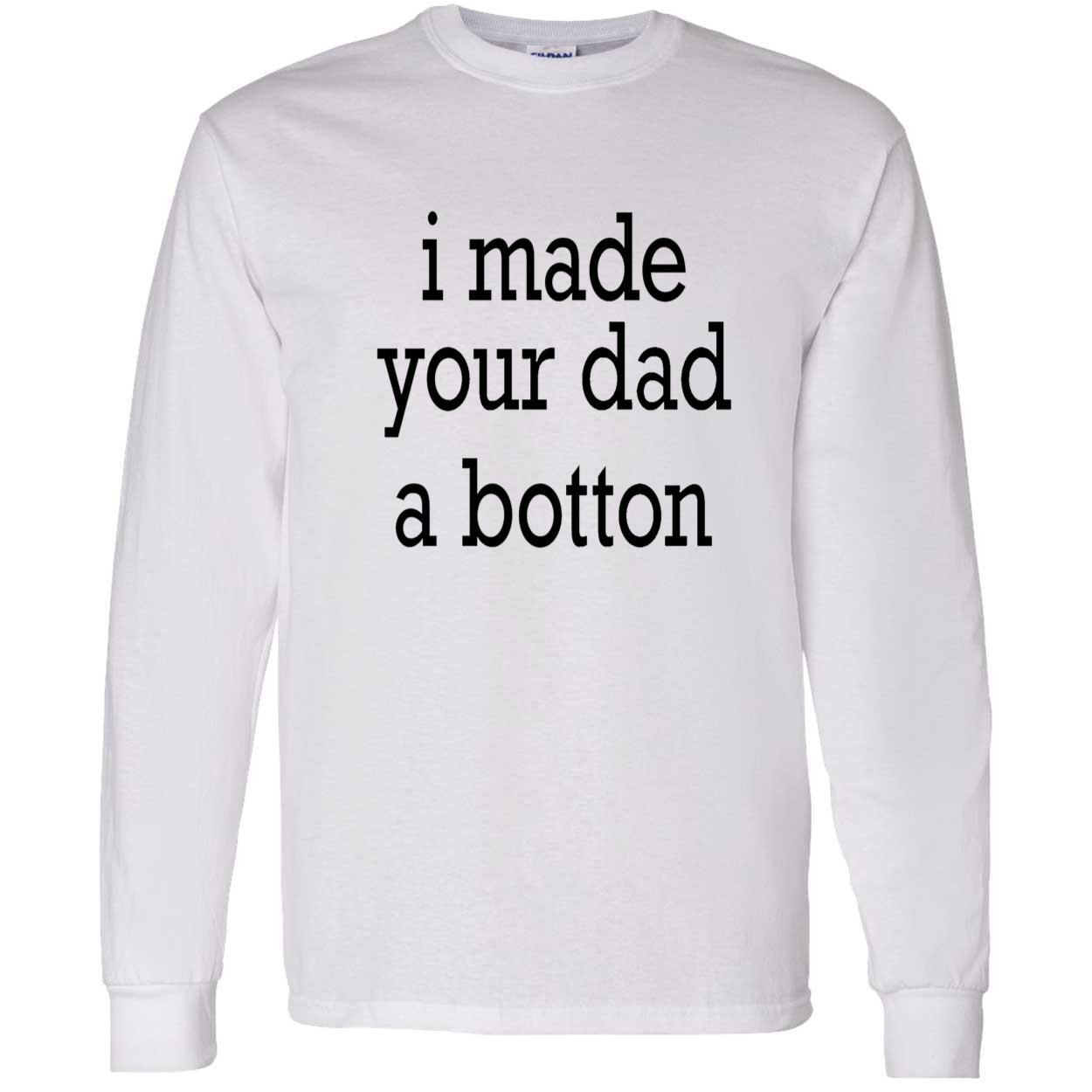 I Made Your Dad A Bottom Shirt I Made Your Dad A Bottom Shirt
