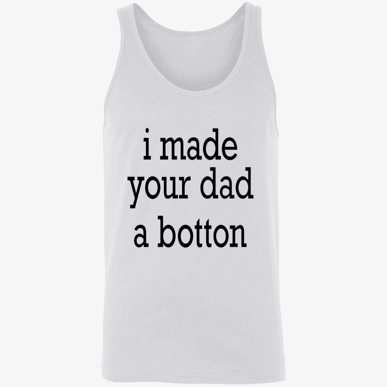 I Made Your Dad A Bottom Shirt I Made Your Dad A Bottom Shirt