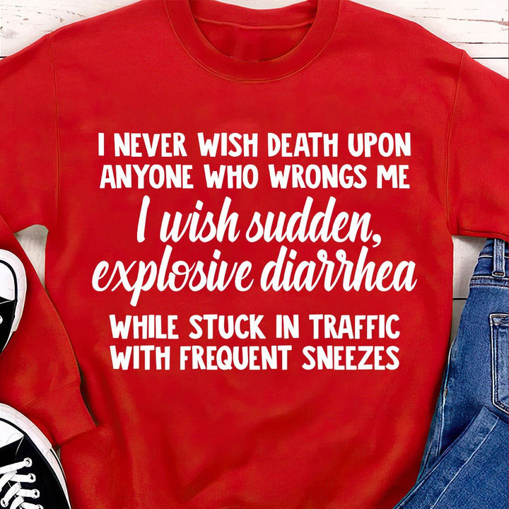 I Never Wish Death Upon Anyone Who Wrongs Me I Wish Sudden Explosive Diarrhea Shirt I Never Wish Death Upon Anyone Who Wrongs Me I Wish Sudden Explosive Diarrhea Shirt