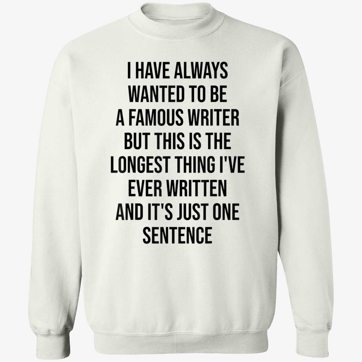 I Have Always Wanted To Be A Famous Writer But This Is The Longest Shirt I Have Always Wanted To Be A Famous Writer But This Is The Longest Shirt