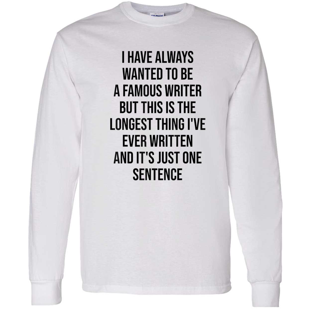 I Have Always Wanted To Be A Famous Writer But This Is The Longest Shirt I Have Always Wanted To Be A Famous Writer But This Is The Longest Shirt