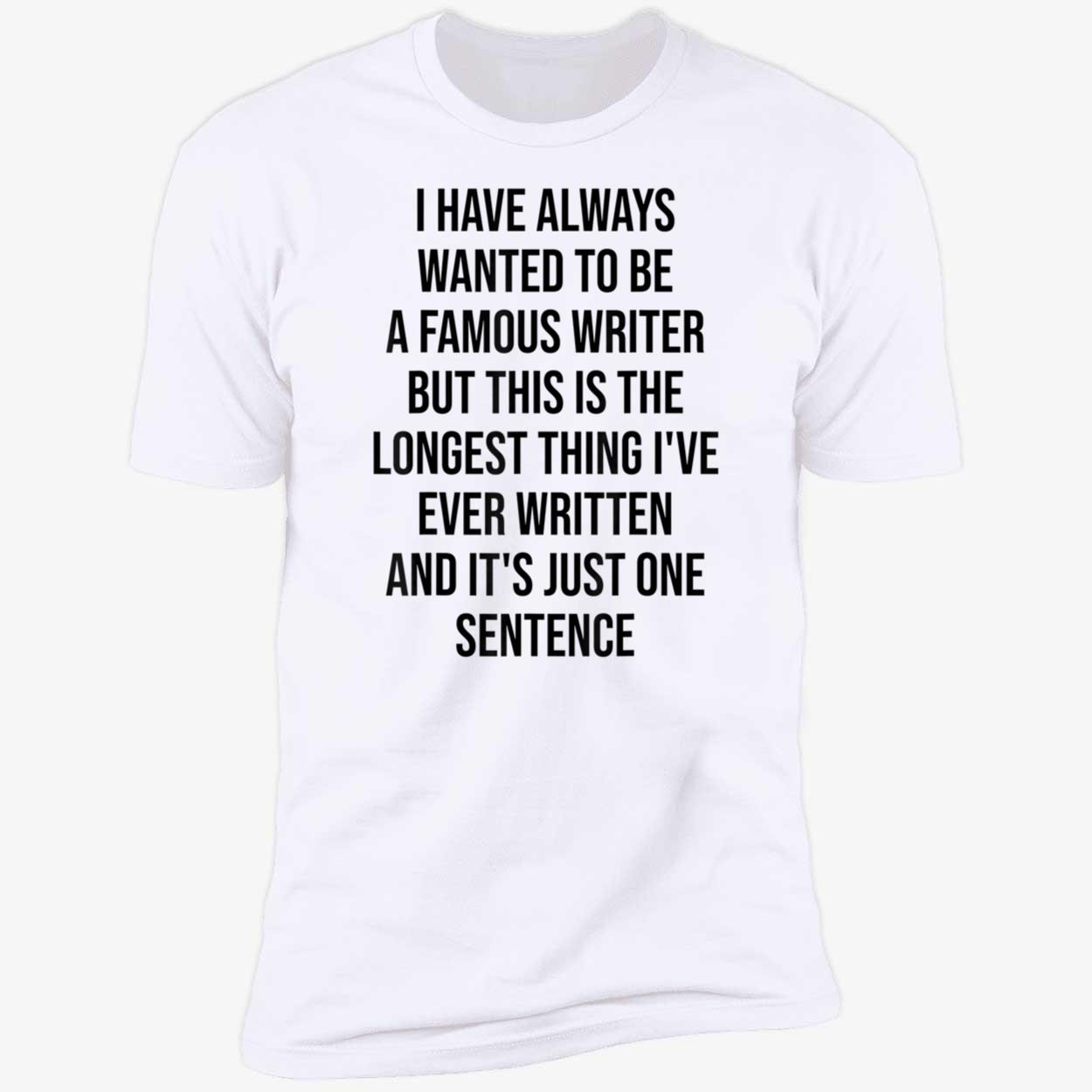 I Have Always Wanted To Be A Famous Writer But This Is The Longest Shirt I Have Always Wanted To Be A Famous Writer But This Is The Longest Shirt