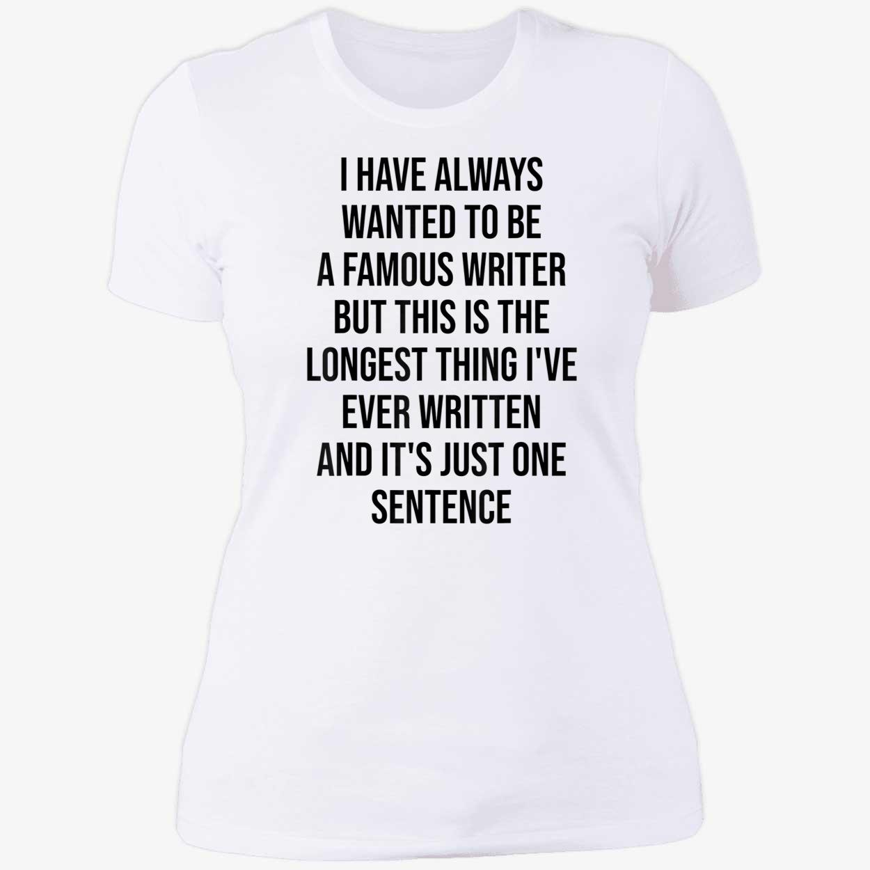 I Have Always Wanted To Be A Famous Writer But This Is The Longest Shirt I Have Always Wanted To Be A Famous Writer But This Is The Longest Shirt