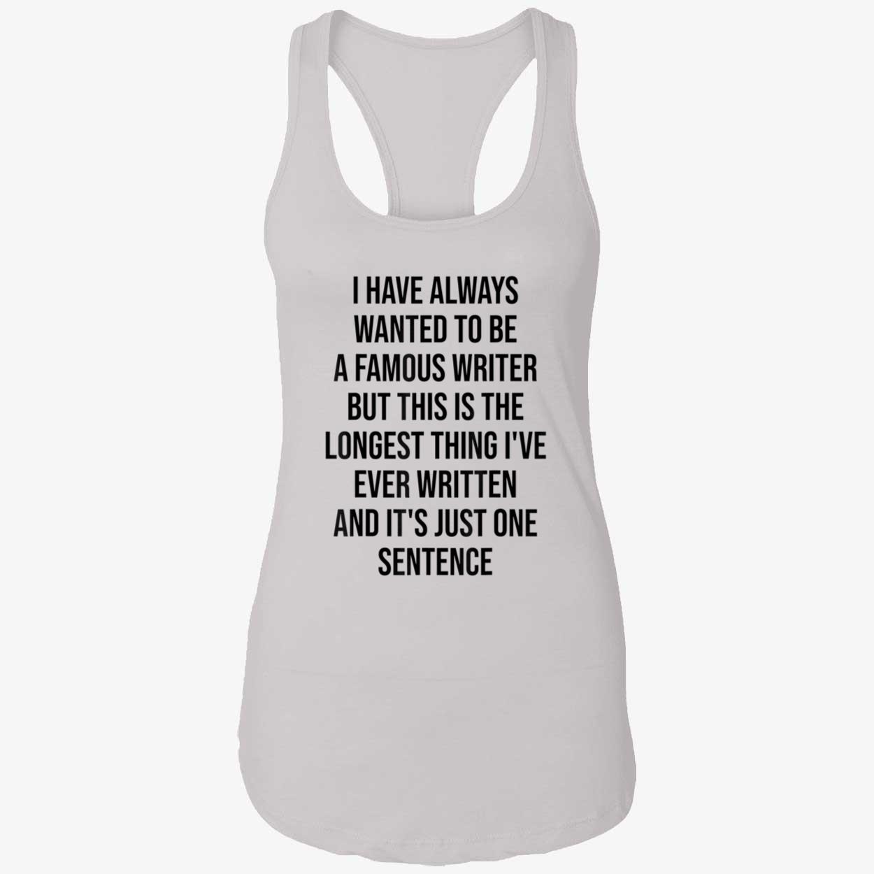 I Have Always Wanted To Be A Famous Writer But This Is The Longest Shirt I Have Always Wanted To Be A Famous Writer But This Is The Longest Shirt