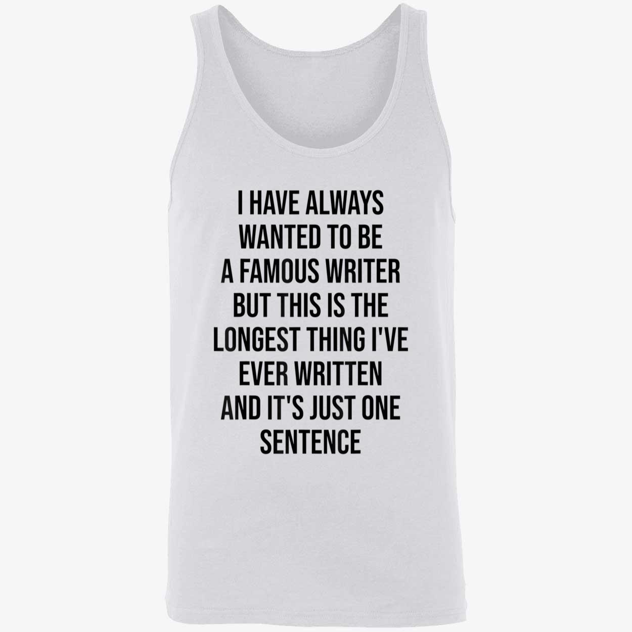 I Have Always Wanted To Be A Famous Writer But This Is The Longest Shirt I Have Always Wanted To Be A Famous Writer But This Is The Longest Shirt