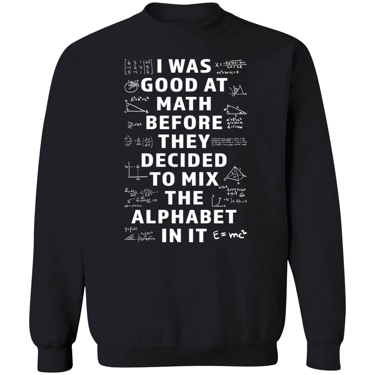 I Was Good At Math Before They Decided To Mix The Alphabet In It Shirt I Was Good At Math Before They Decided To Mix The Alphabet In It Shirt