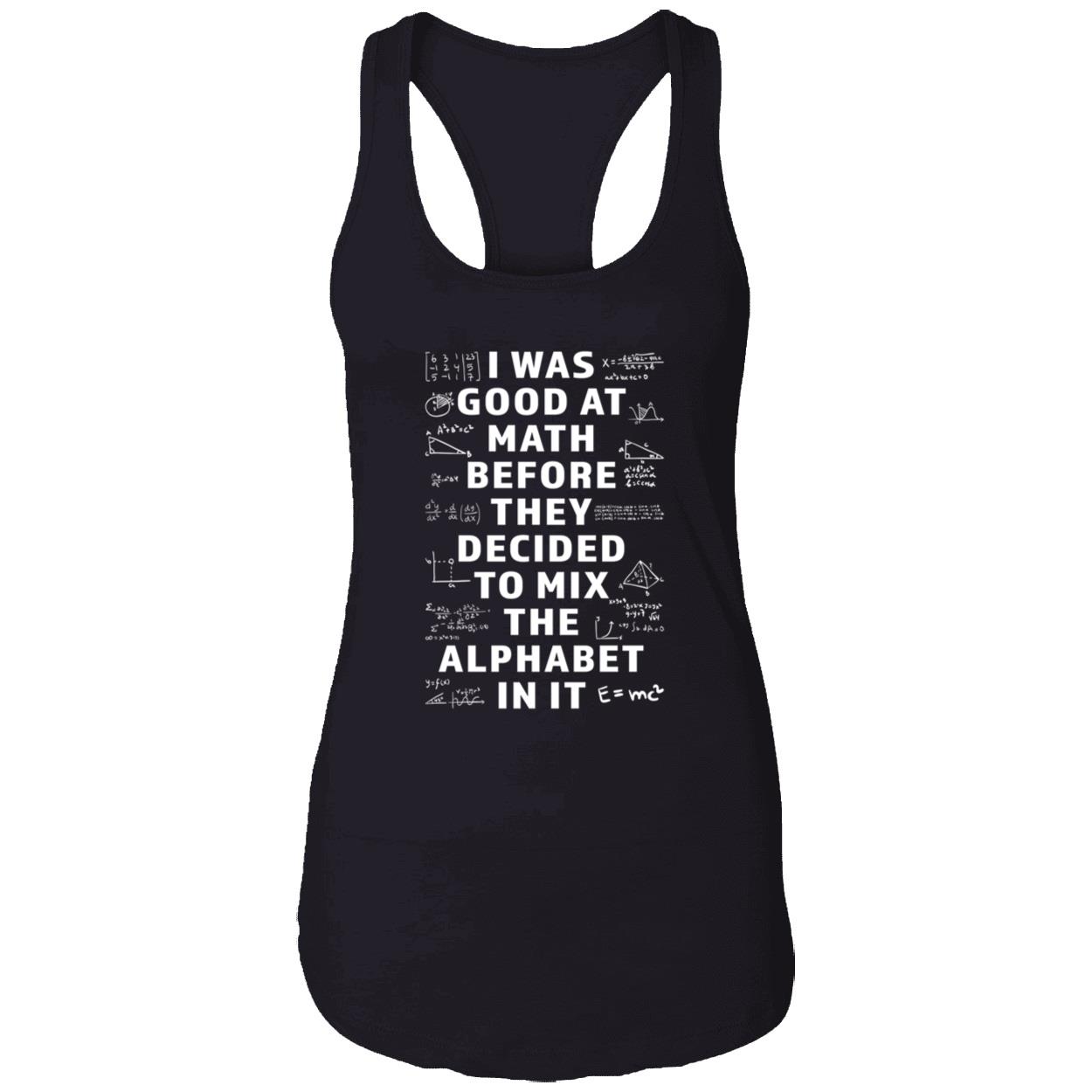 I Was Good At Math Before They Decided To Mix The Alphabet In It Shirt I Was Good At Math Before They Decided To Mix The Alphabet In It Shirt