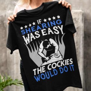 If Shearing Was Easy The Cockies Would Do It Shirt