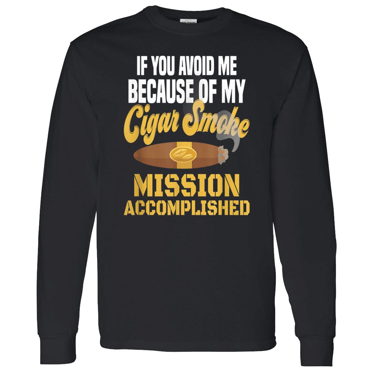 If You Avoid Me Because Of My Cigar Smoke Mission Accomplished Shirt If You Avoid Me Because Of My Cigar Smoke Mission Accomplished Shirt