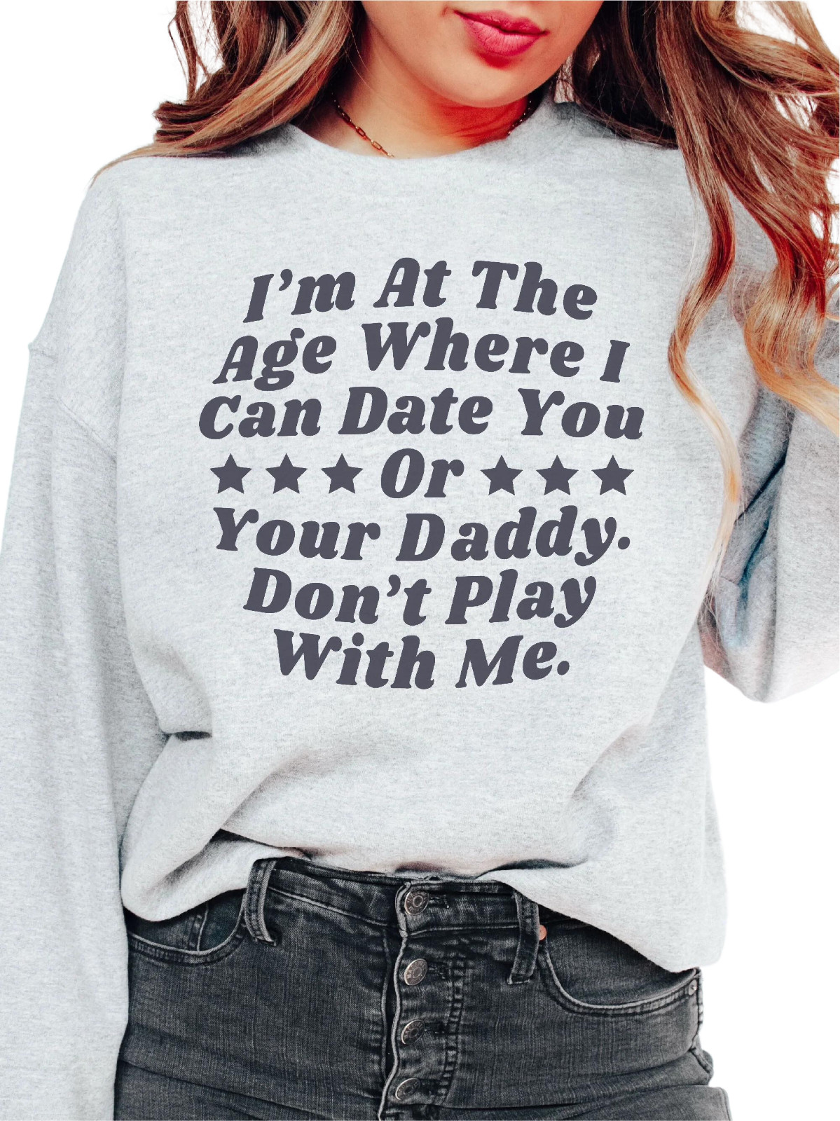 I’M At The Age Where I Can Date You Or Your Daddy Don’T Play With Me Sweatshirt I’M At The Age Where I Can Date You Or Your Daddy Don’T Play With Me Sweatshirt