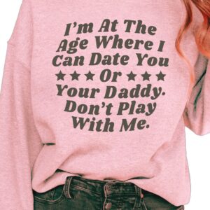 I'M At The Age Where I Can Date You Or Your Daddy Don'T Play With Me Sweatshirt 1 I'm At The Age Where I Can Date You Or Your Daddy. Don't Play With Me sweatshirt