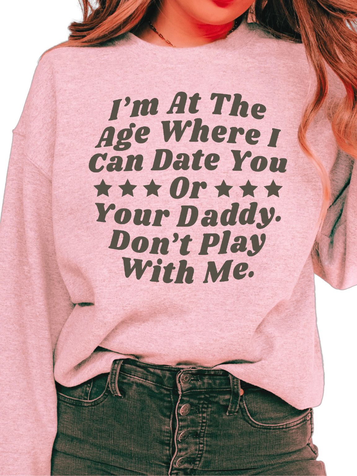 I’M At The Age Where I Can Date You Or Your Daddy Don’T Play With Me Sweatshirt I’M At The Age Where I Can Date You Or Your Daddy Don’T Play With Me Sweatshirt