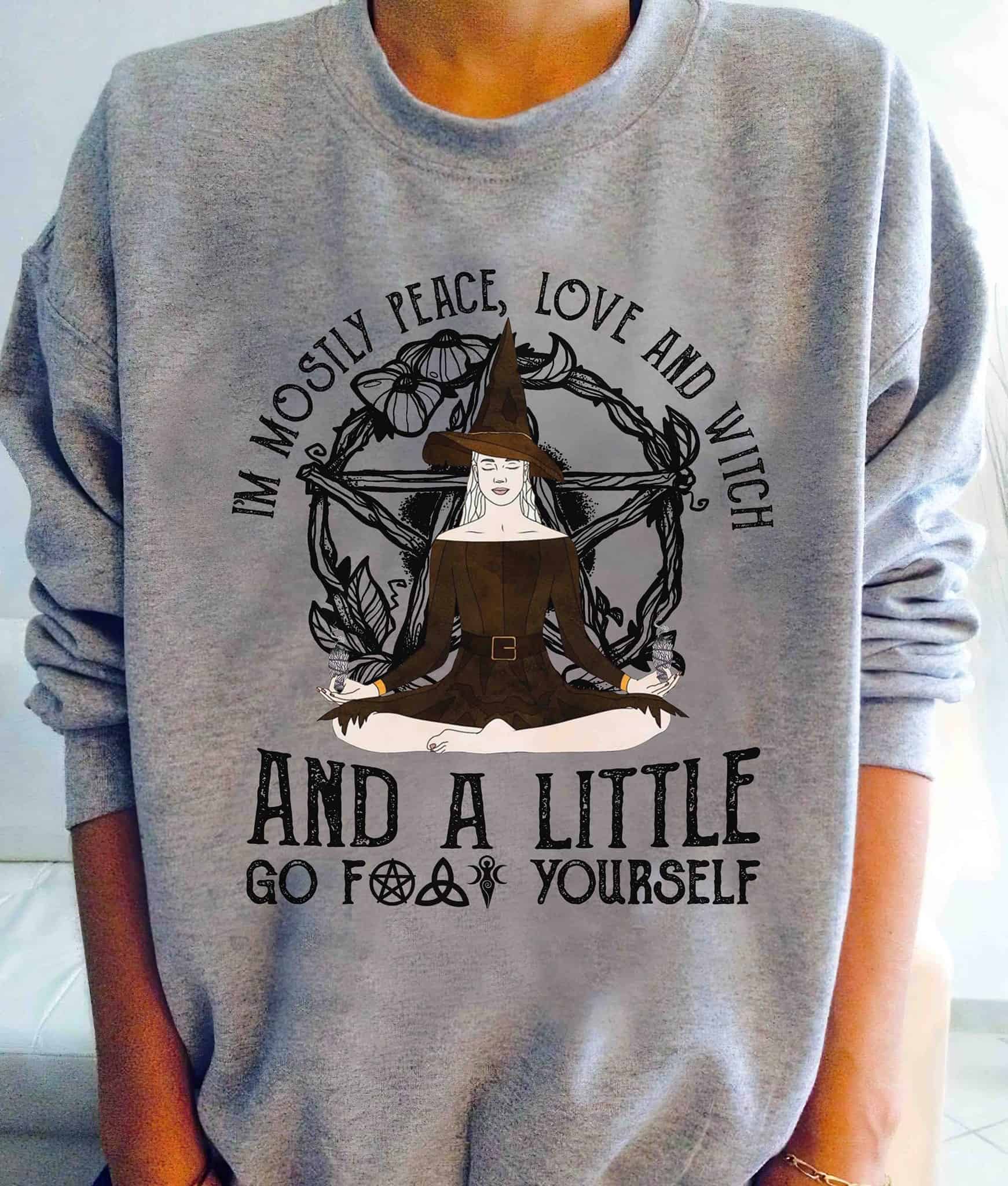 I’M Mostly Peace Love And Witch And A Little Go Fuck Yourself Sweatshirt I’M Mostly Peace Love And Witch And A Little Go Fuck Yourself Sweatshirt