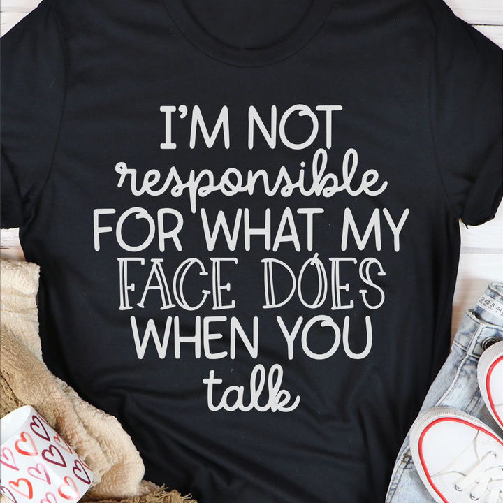 I’M Not Responsible For What My Face Does When You Talk Shirt I’M Not Responsible For What My Face Does When You Talk Shirt