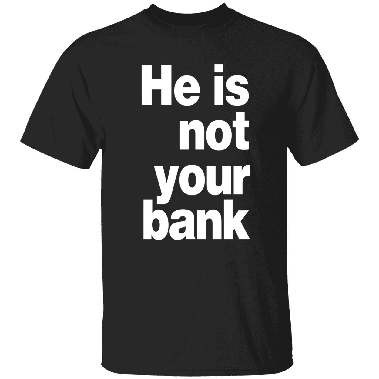 He Is Not Your Bank Shirt