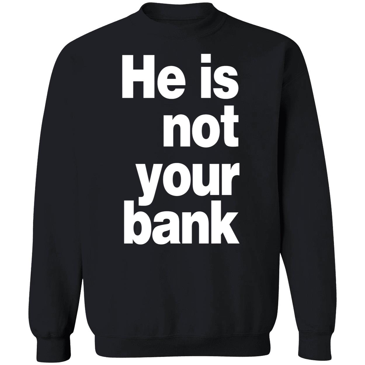He Is Not Your Bank Shirt He Is Not Your Bank Shirt