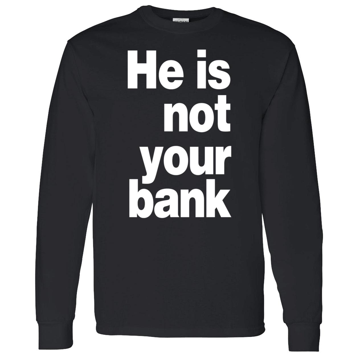 He Is Not Your Bank Shirt He Is Not Your Bank Shirt