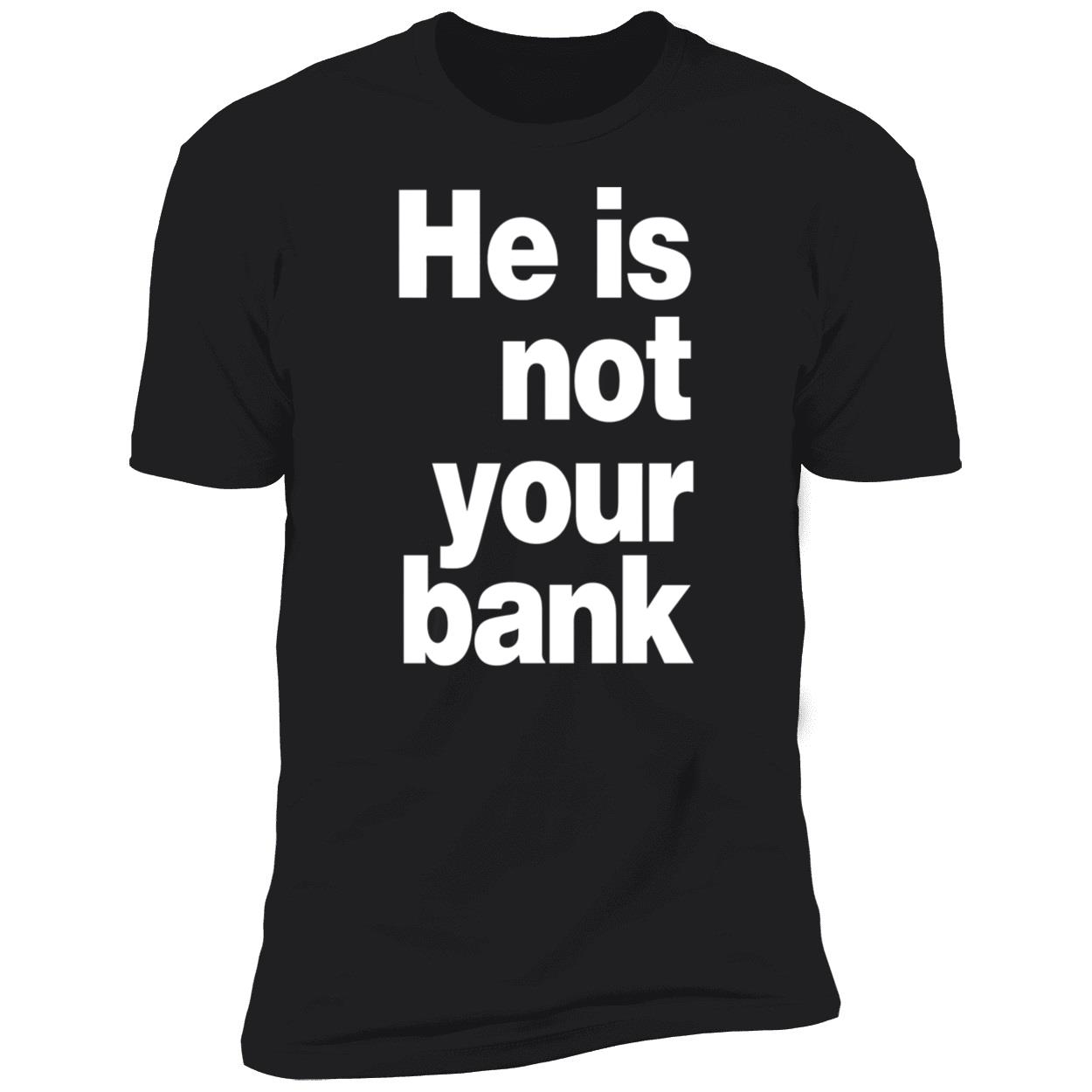 He Is Not Your Bank Shirt He Is Not Your Bank Shirt