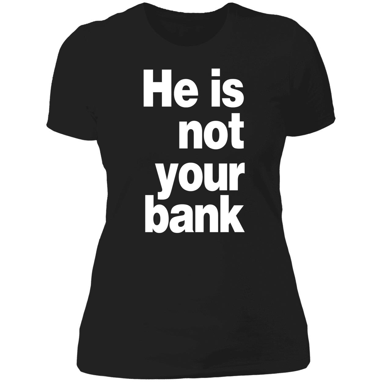 He Is Not Your Bank Shirt He Is Not Your Bank Shirt