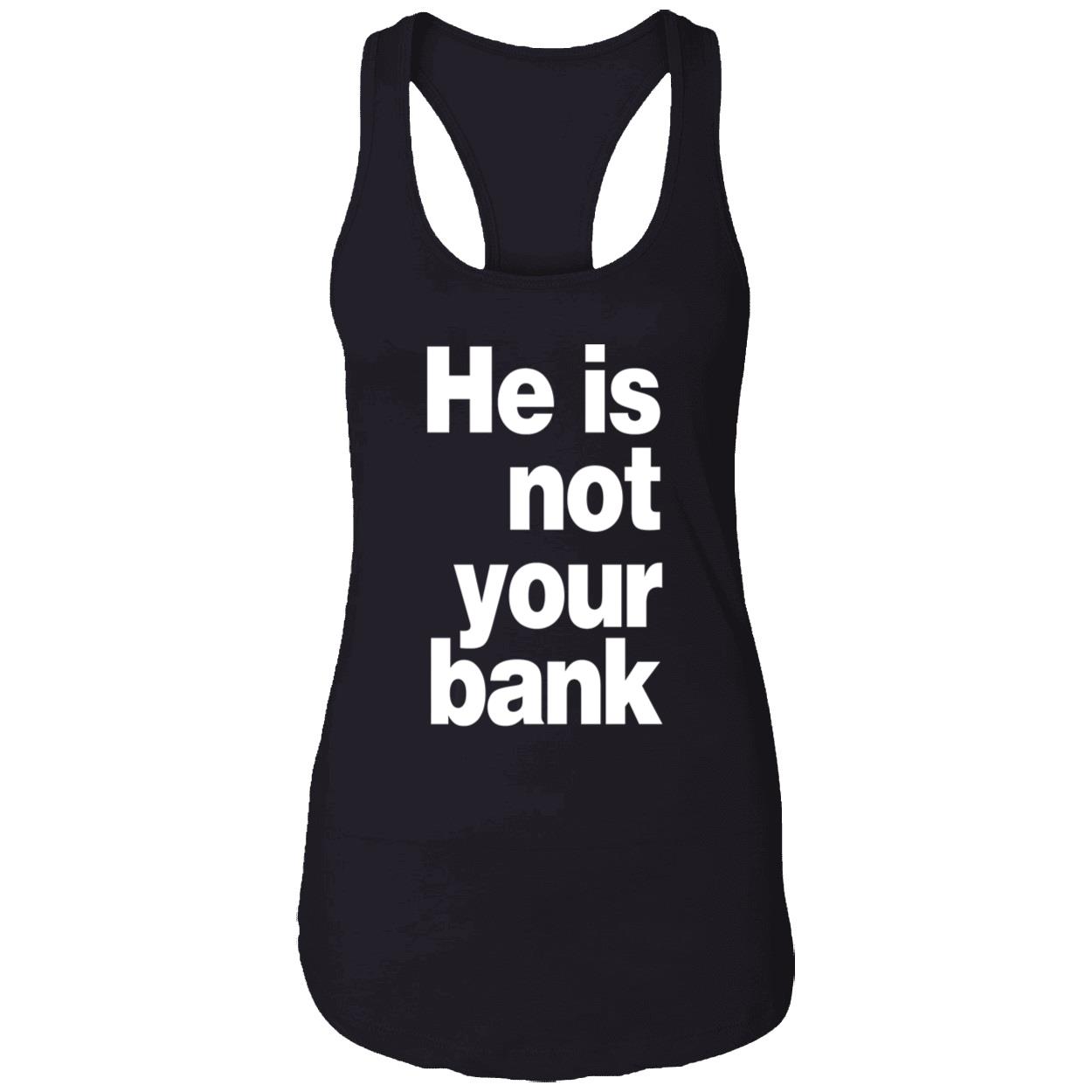 He Is Not Your Bank Shirt He Is Not Your Bank Shirt
