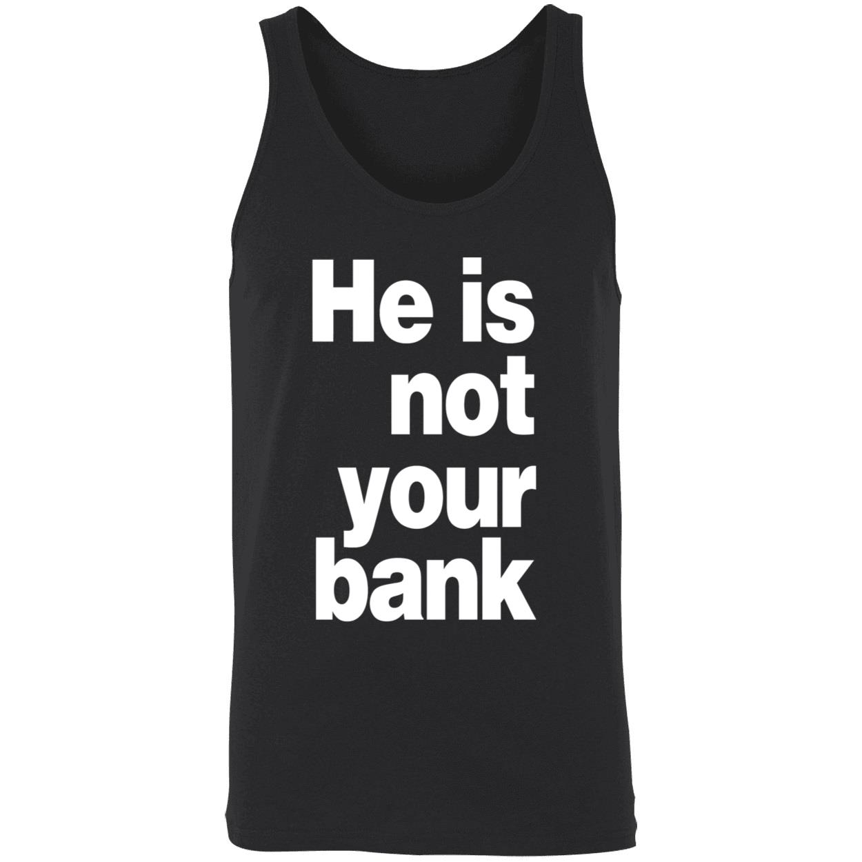 He Is Not Your Bank Shirt He Is Not Your Bank Shirt