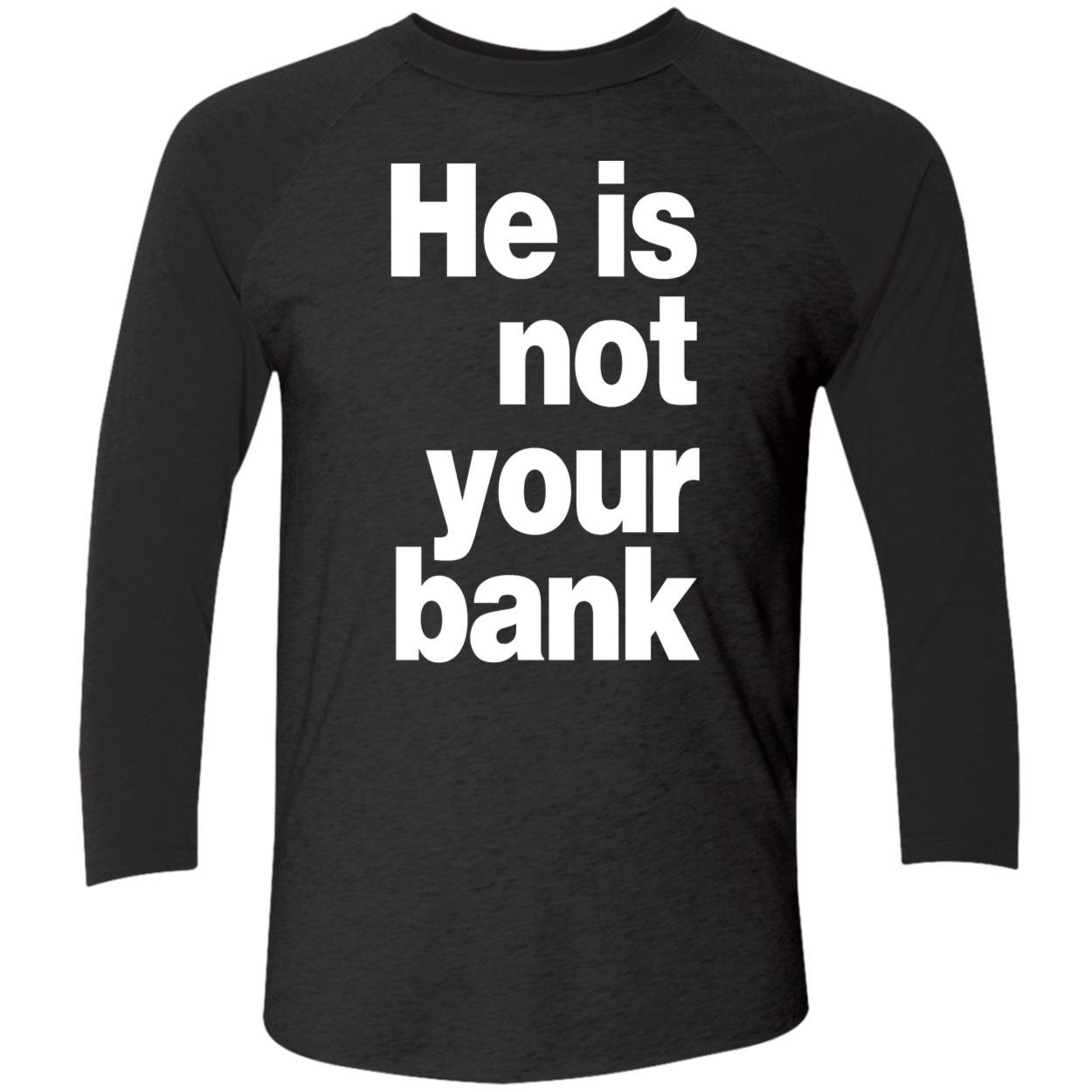 He Is Not Your Bank Shirt He Is Not Your Bank Shirt