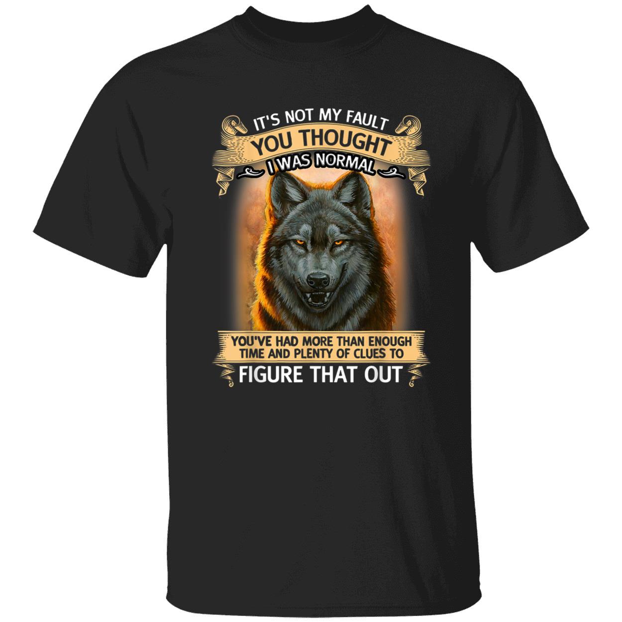 It’S Not My Fault You Thought I Was Normal You’Ve Had More Than Enough Shirt
