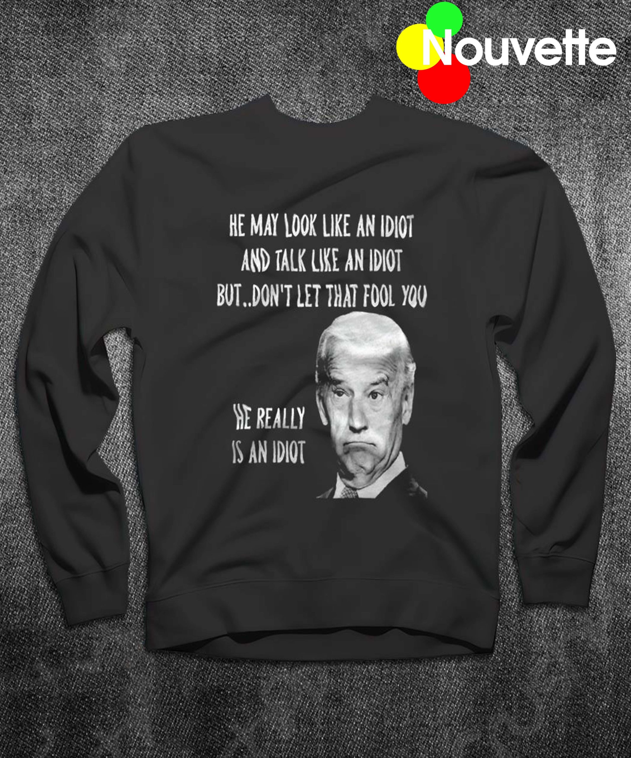 Joe Biden He May Look Like An Idiot And Talk Like An Idiot Sweatshirt Joe Biden He May Look Like An Idiot And Talk Like An Idiot Sweatshirt