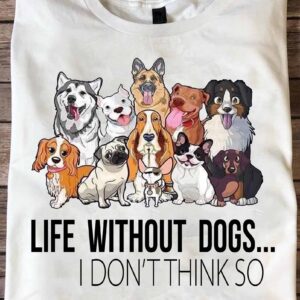 Life Without Dogs I Don’T Think So Shirt