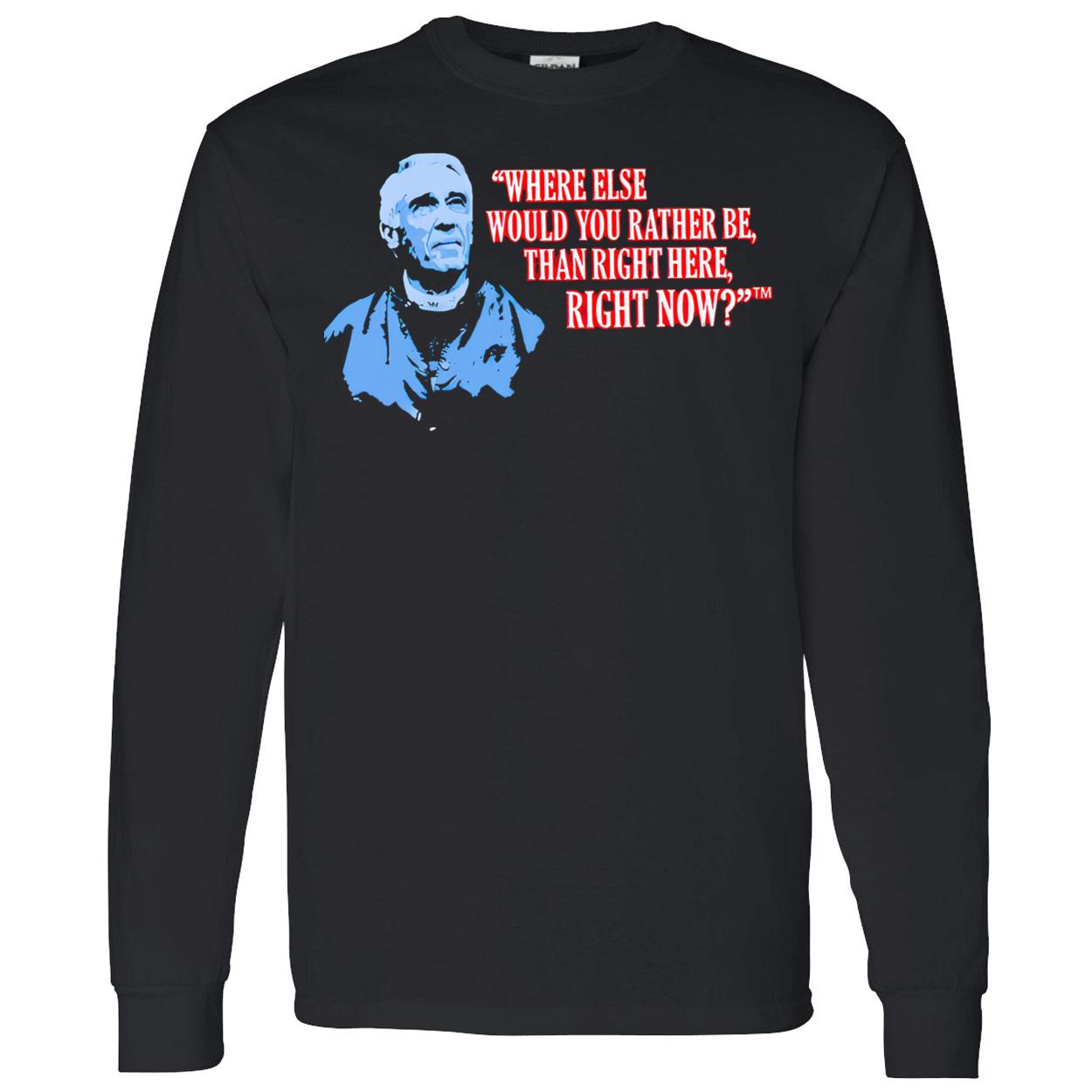 Marv Levy Where Else Would You Rather Be Than Right Here Right Now Shirt Marv Levy Where Else Would You Rather Be Than Right Here Right Now Shirt