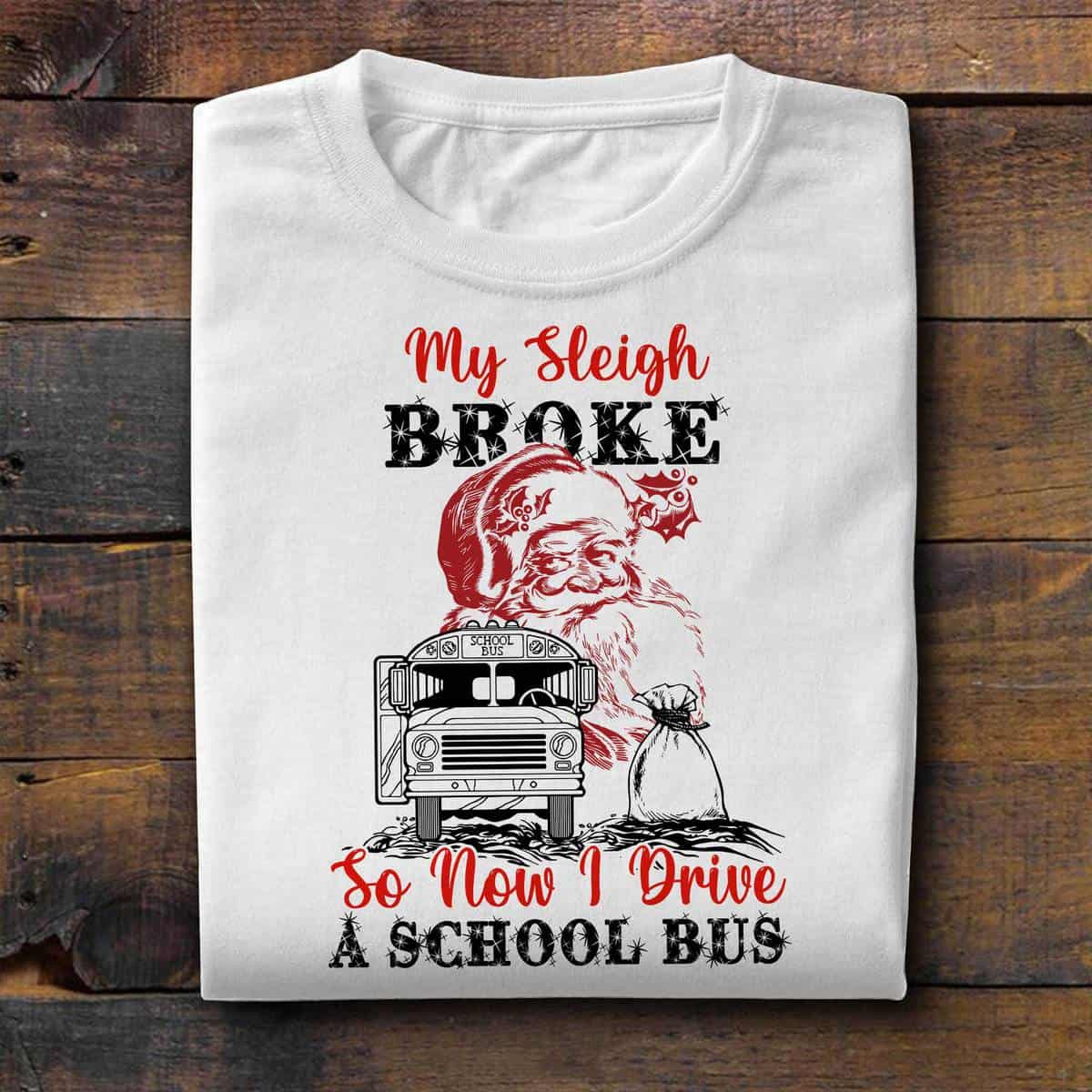My Sleigh Broke So Now I Drive A School Bus Shirt