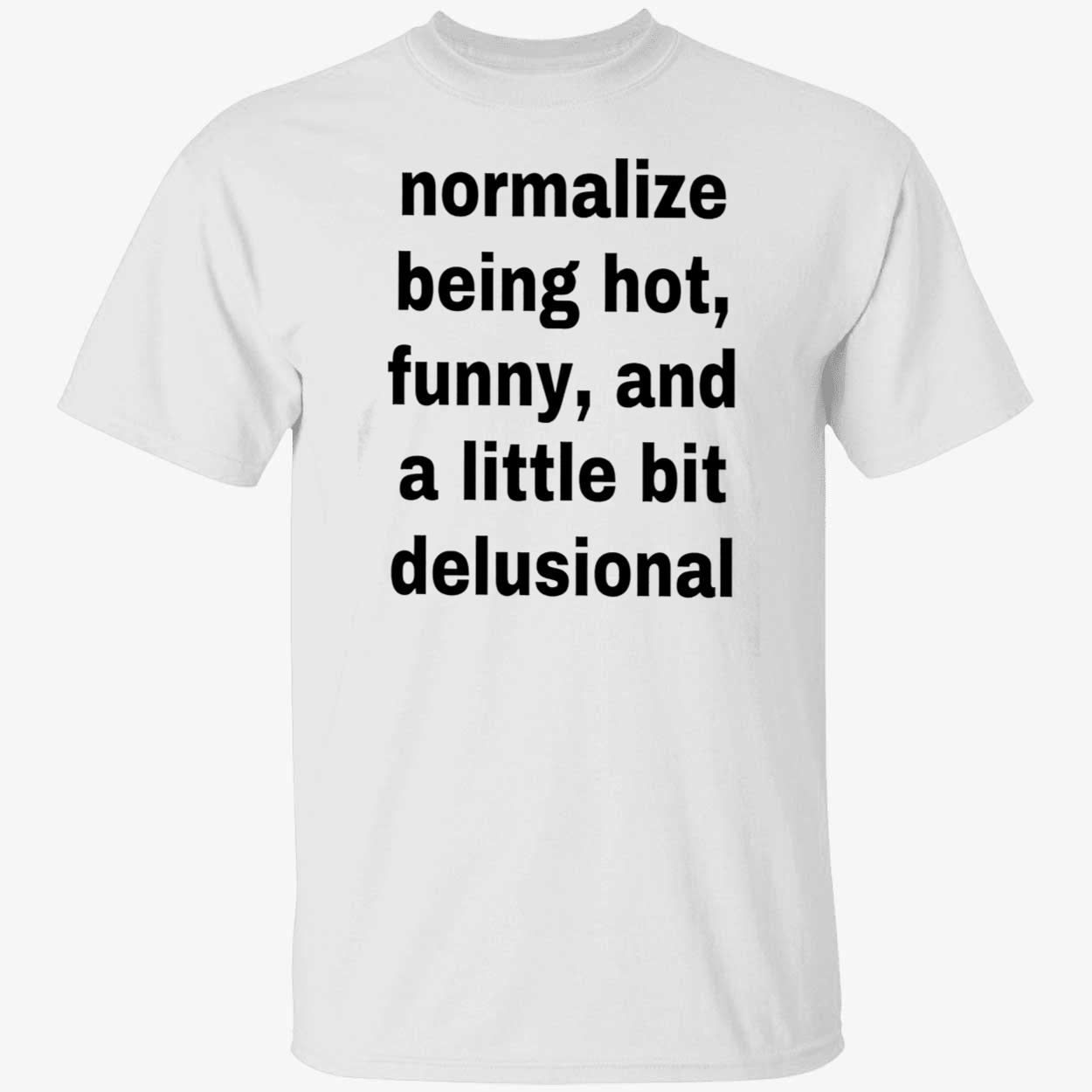 Normalize Being Hot Funny And A Little Bit Delusional Shirt Normalize Being Hot Funny And A Little Bit Delusional Shirt